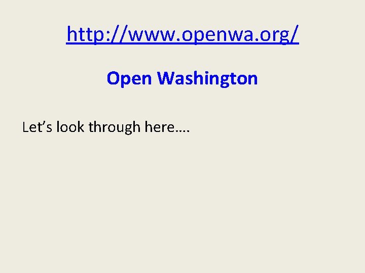 http: //www. openwa. org/ Open Washington Let’s look through here…. 