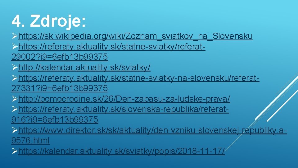 4. Zdroje: Øhttps: //sk. wikipedia. org/wiki/Zoznam_sviatkov_na_Slovensku Øhttps: //referaty. aktuality. sk/statne-sviatky/referat 29002? i 9=6 efb