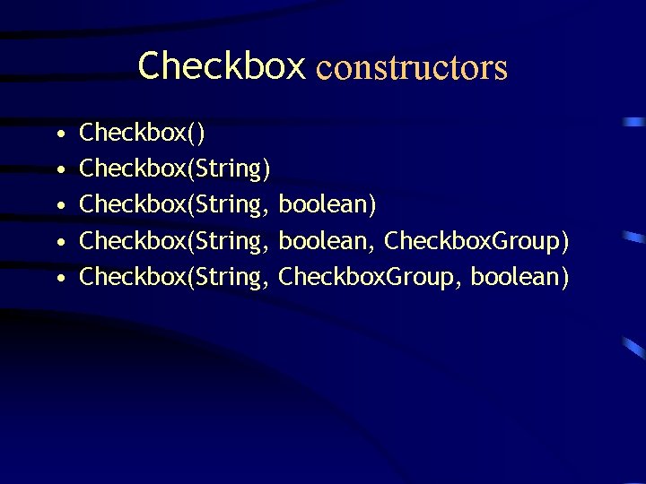 Checkbox constructors • • • Checkbox() Checkbox(String, boolean) Checkbox(String, boolean, Checkbox. Group) Checkbox(String, Checkbox.