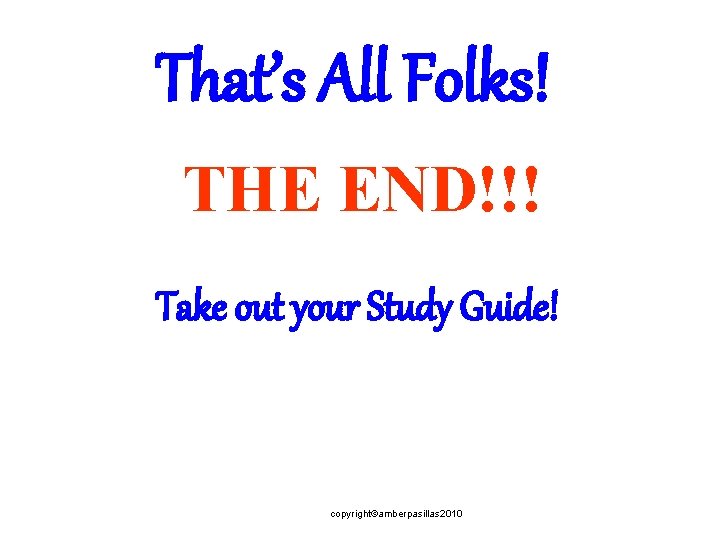 That’s All Folks! THE END!!! Take out your Study Guide! copyright©amberpasillas 2010 