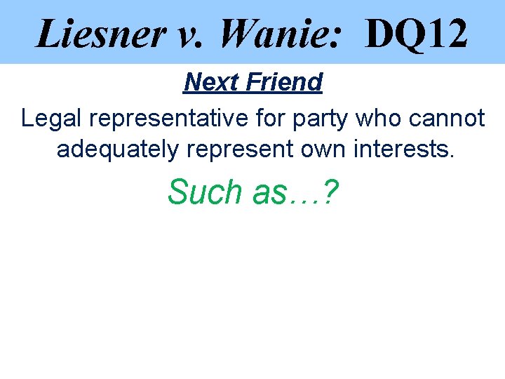 Liesner v. Wanie: DQ 12 Next Friend Legal representative for party who cannot adequately