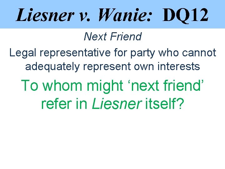 Liesner v. Wanie: DQ 12 Next Friend Legal representative for party who cannot adequately