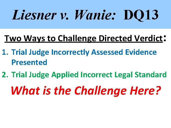 Liesner v. Wanie: DQ 13 Two Ways to Challenge Directed Verdict: 1. Trial Judge