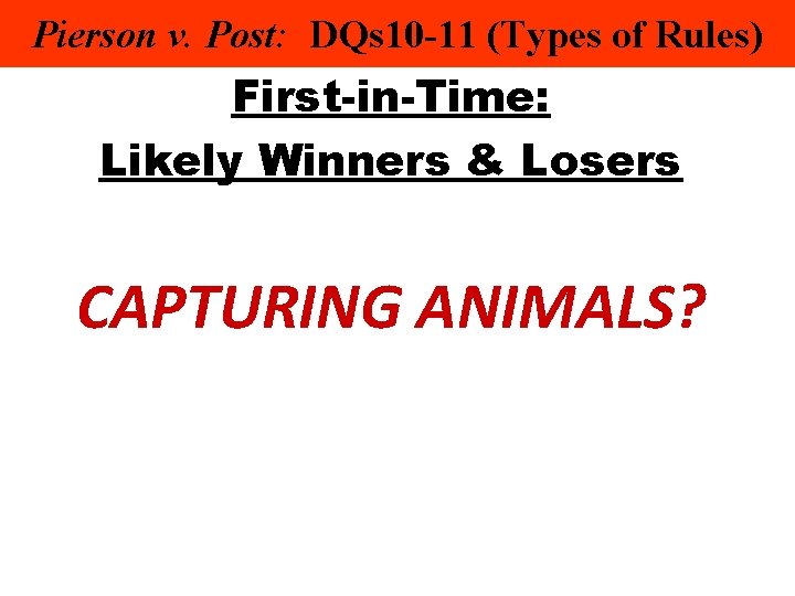 Pierson v. Post: DQs 10 -11 (Types of Rules) First-in-Time: Likely Winners & Losers