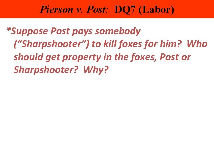 Pierson v. Post: DQ 7 (Labor) *Suppose Post pays somebody (“Sharpshooter”) to kill foxes