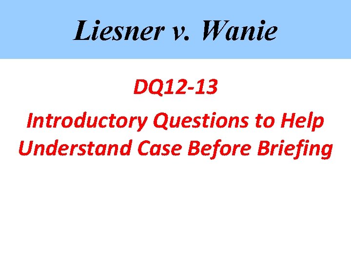 Liesner v. Wanie DQ 12 -13 Introductory Questions to Help Understand Case Before Briefing