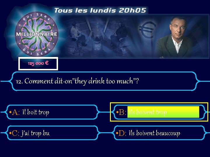 125 000 € 12. Comment dit-on”they drink too much”? • A: Il boit trop