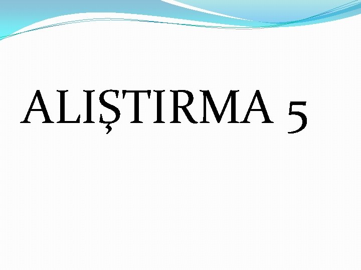 ALIŞTIRMA 5 