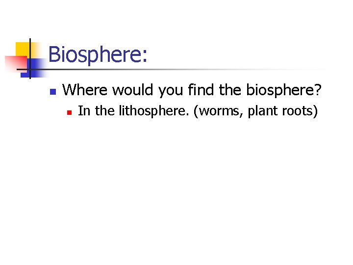 Biosphere: n Where would you find the biosphere? n In the lithosphere. (worms, plant