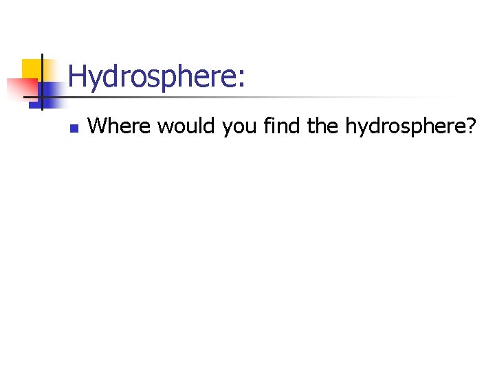 Hydrosphere: n Where would you find the hydrosphere? 