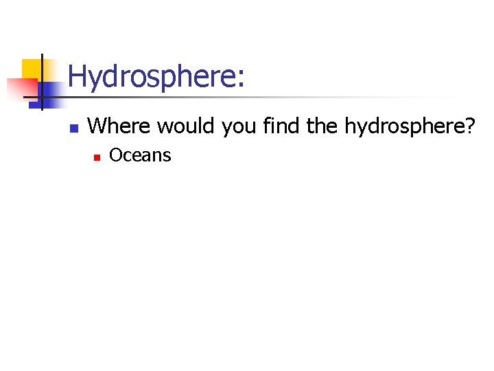 Hydrosphere: n Where would you find the hydrosphere? n Oceans 