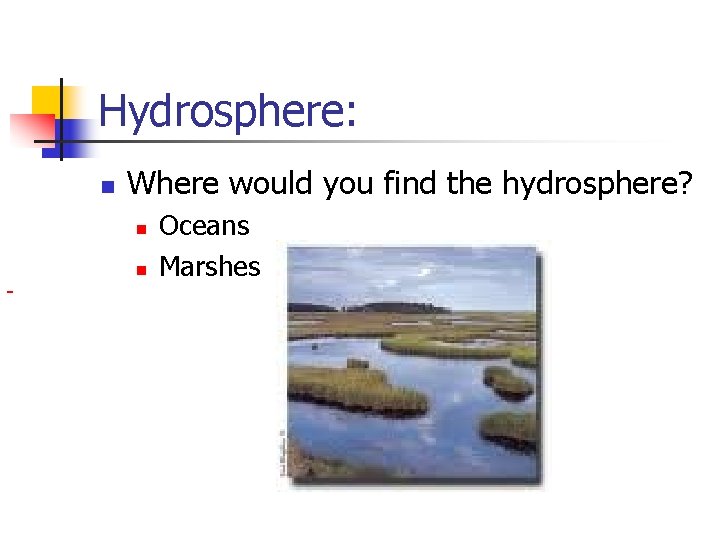 Hydrosphere: n Where would you find the hydrosphere? n n Oceans Marshes 