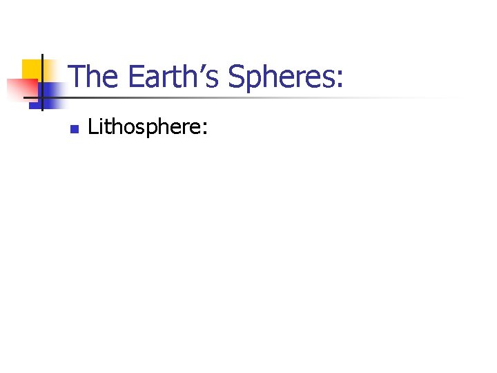 The Earth’s Spheres: n Lithosphere: 