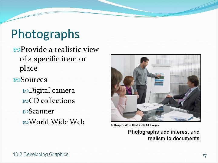 Photographs Provide a realistic view of a specific item or place Sources Digital camera