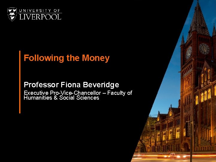 Following the Money Professor Fiona Beveridge Executive Pro-Vice-Chancellor – Faculty of Humanities & Social