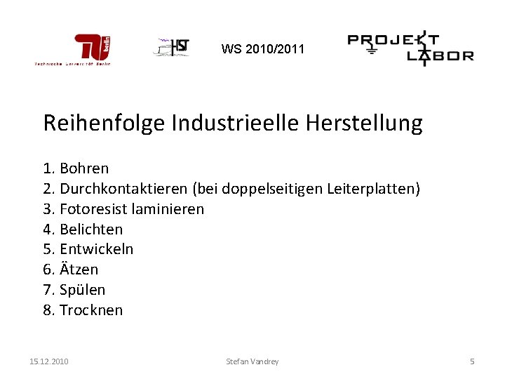 WS 2010/2011 Reihenfolge Industrieelle Herstellung 1. Bohren 2. Durchkontaktieren (bei doppelseitigen Leiterplatten) 3. Fotoresist