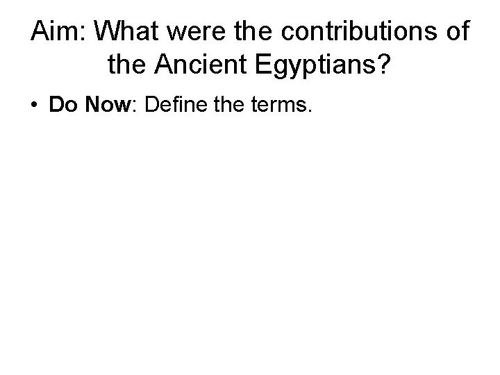 Aim: What were the contributions of the Ancient Egyptians? • Do Now: Define the