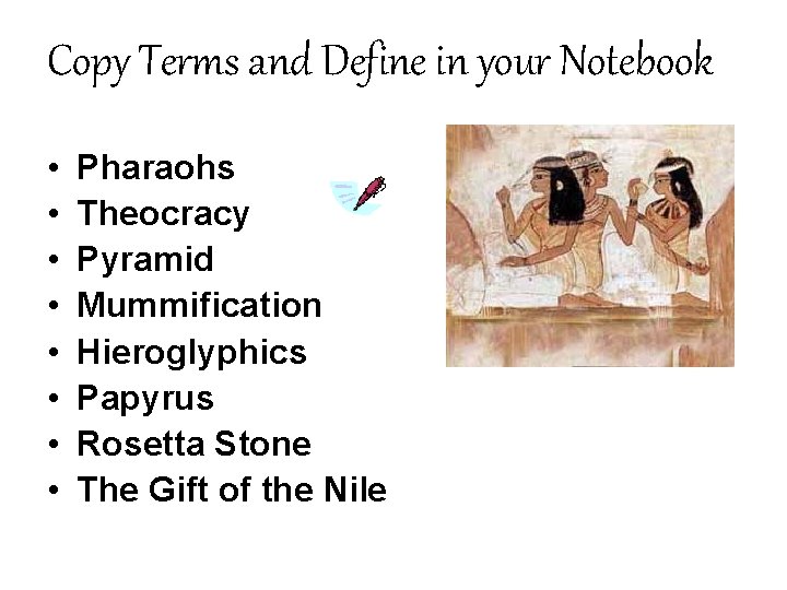Copy Terms and Define in your Notebook • • Pharaohs Theocracy Pyramid Mummification Hieroglyphics
