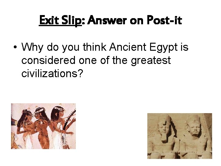 Exit Slip: Answer on Post-it • Why do you think Ancient Egypt is considered