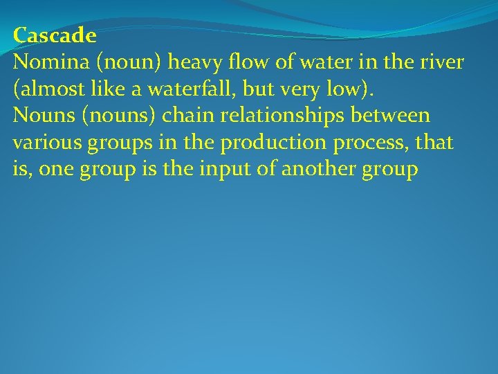Cascade Nomina (noun) heavy flow of water in the river (almost like a waterfall,