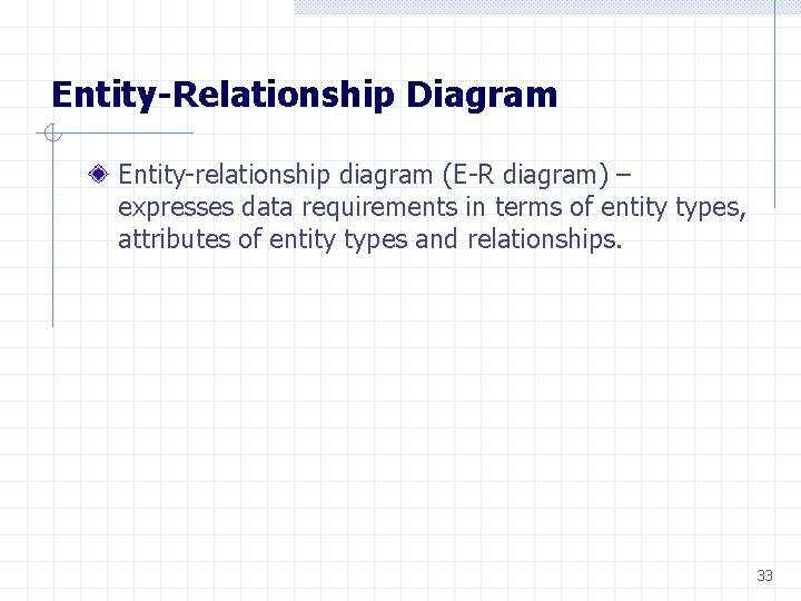Entity-Relationship Diagram Entity-relationship diagram (E-R diagram) – expresses data requirements in terms of entity