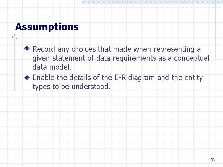 Assumptions Record any choices that made when representing a given statement of data requirements