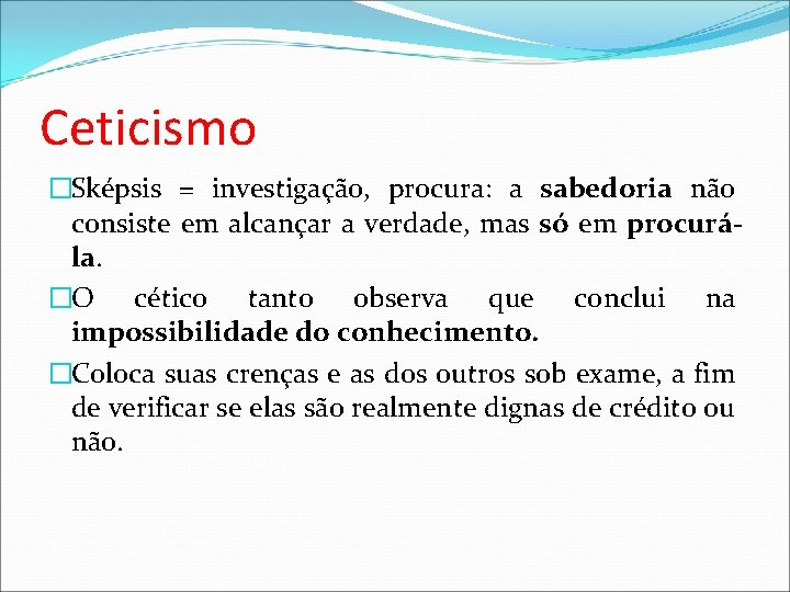 Ceticismo �Sképsis = investigação, procura: a sabedoria não consiste em alcançar a verdade, mas