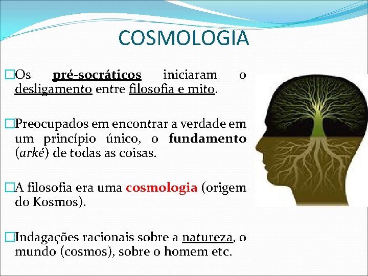 COSMOLOGIA �Os pré-socráticos iniciaram desligamento entre filosofia e mito. o �Preocupados em encontrar a