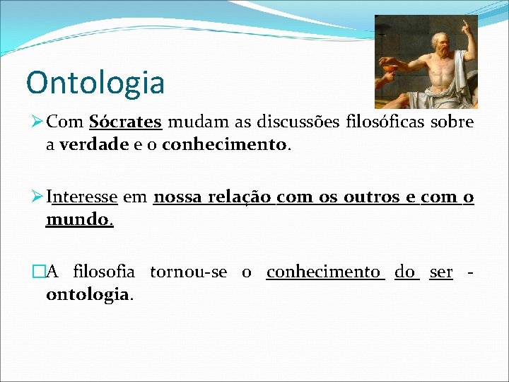 Ontologia Ø Com Sócrates mudam as discussões filosóficas sobre a verdade e o conhecimento.