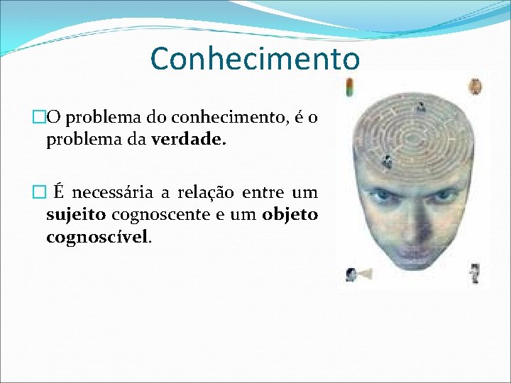 Conhecimento �O problema do conhecimento, é o problema da verdade. � É necessária a