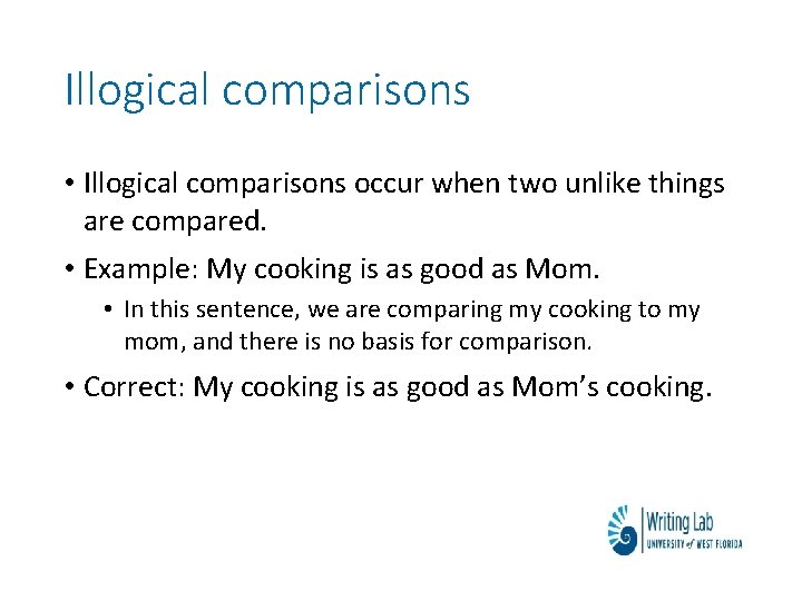 Illogical comparisons • Illogical comparisons occur when two unlike things are compared. • Example: