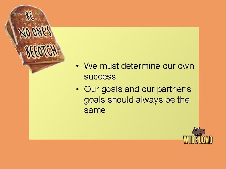  • We must determine our own success • Our goals and our partner’s