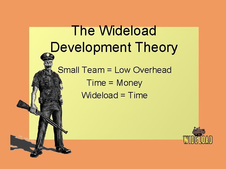 The Wideload Development Theory Small Team = Low Overhead Time = Money Wideload =