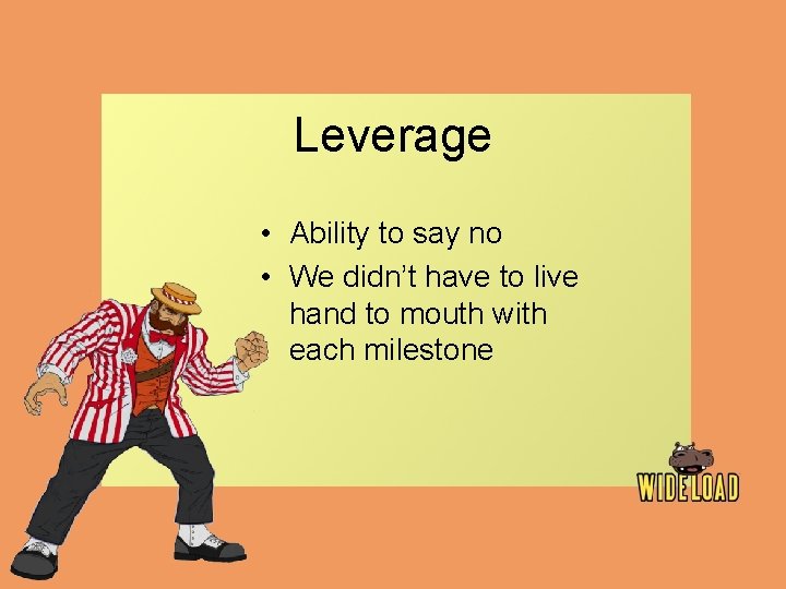 Leverage • Ability to say no • We didn’t have to live hand to