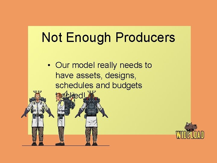 Not Enough Producers • Our model really needs to have assets, designs, schedules and