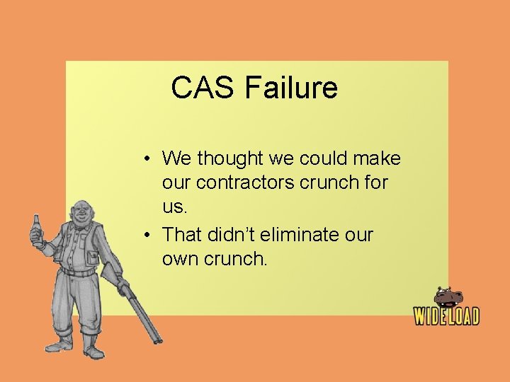 CAS Failure • We thought we could make our contractors crunch for us. •