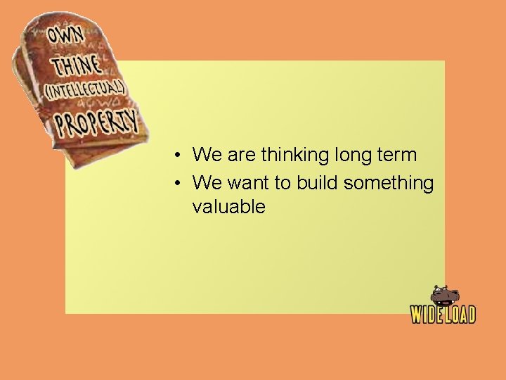  • We are thinking long term • We want to build something valuable