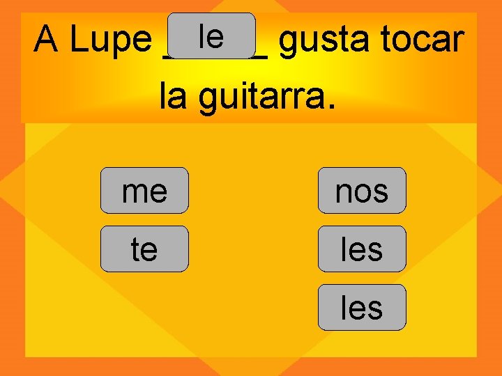 le A Lupe _____ gusta tocar la guitarra. me nos te les 