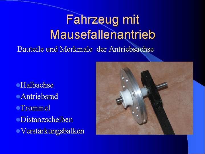 Fahrzeug mit Mausefallenantrieb Bauteile und Merkmale der Antriebsachse l. Halbachse l. Antriebsrad l. Trommel