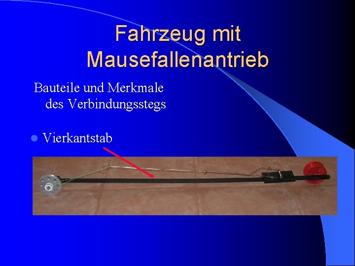 Fahrzeug mit Mausefallenantrieb Bauteile und Merkmale des Verbindungsstegs l Vierkantstab 