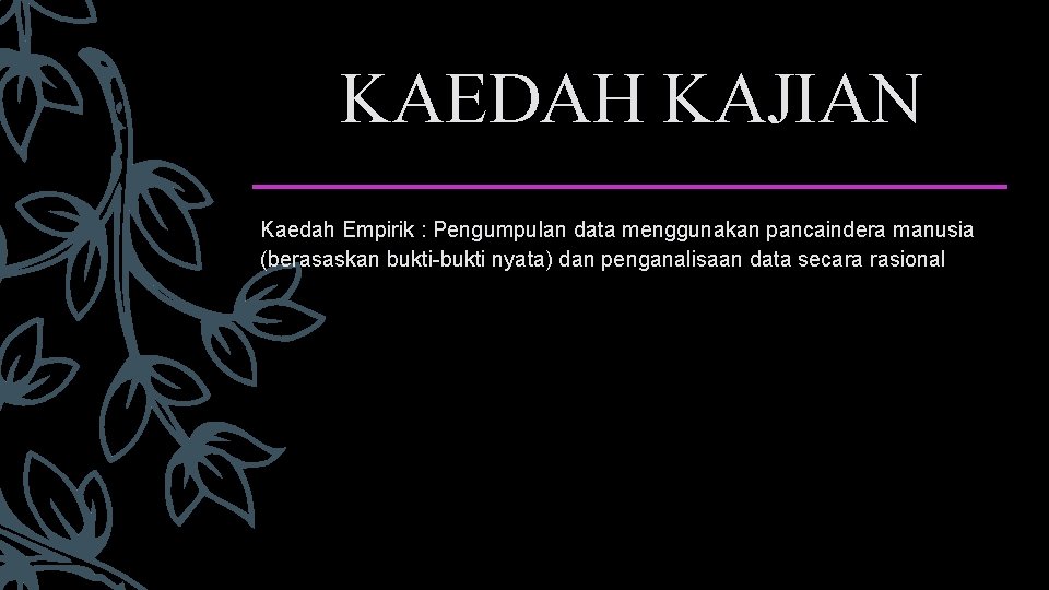 KAEDAH KAJIAN Kaedah Empirik : Pengumpulan data menggunakan pancaindera manusia (berasaskan bukti-bukti nyata) dan