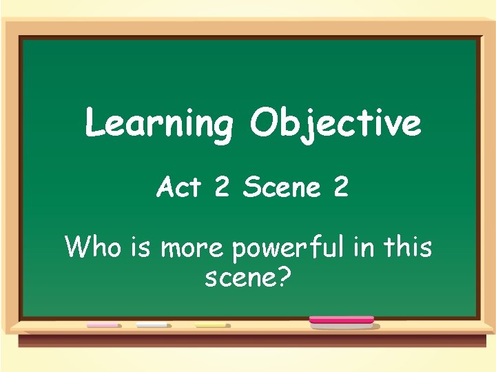Learning Objective Act 2 Scene 2 Who is more powerful in this scene? 