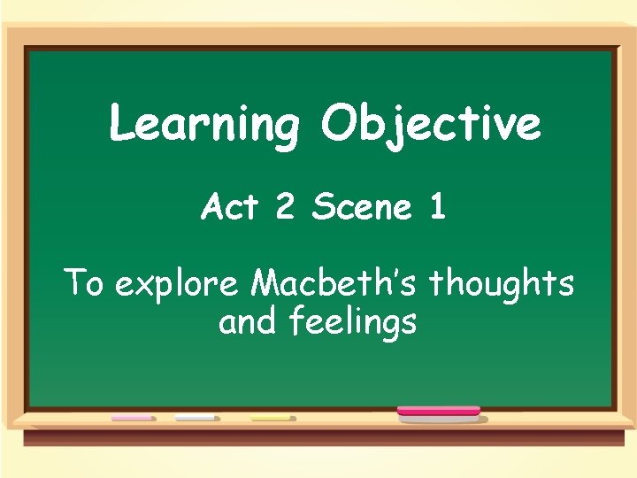 Learning Objective Act 2 Scene 1 To explore Macbeth’s thoughts and feelings 