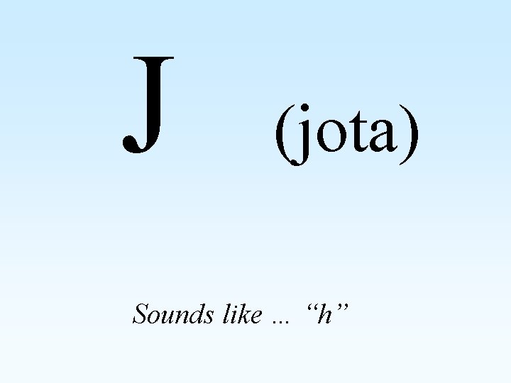 J (jota) Sounds like … “h” 