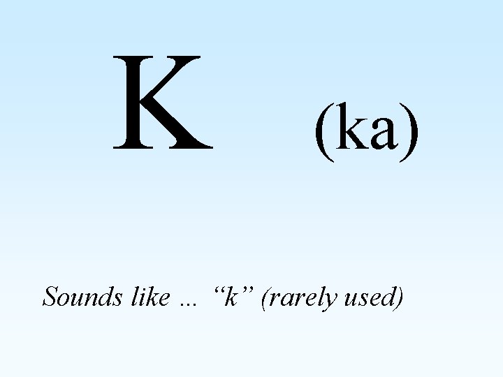 K (ka) Sounds like … “k” (rarely used) 
