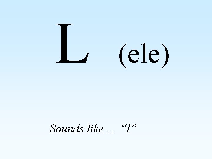 L (ele) Sounds like … “l” 