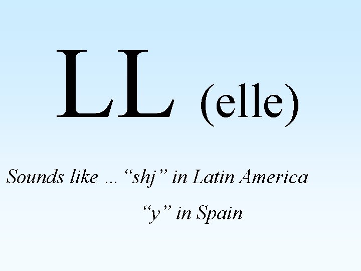 LL (elle) Sounds like …“shj” in Latin America “y” in Spain 
