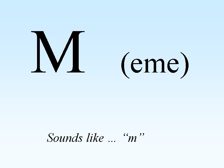 M (eme) Sounds like … “m” 