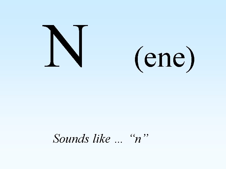 N (ene) Sounds like … “n” 