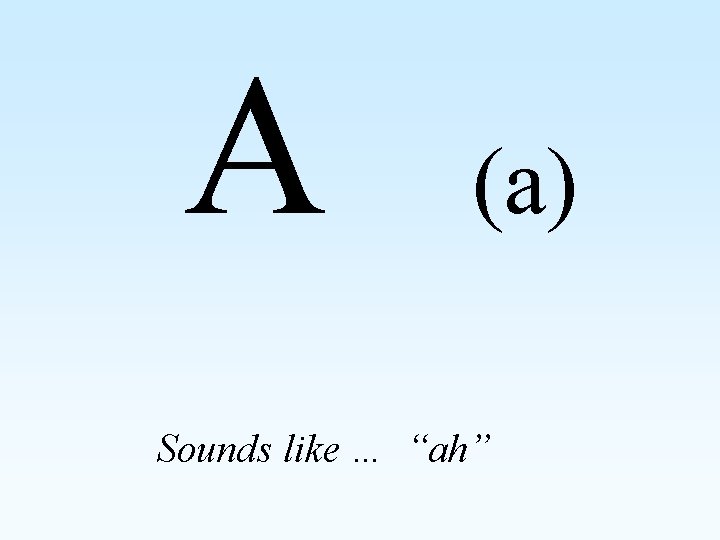A (a) Sounds like … “ah” 